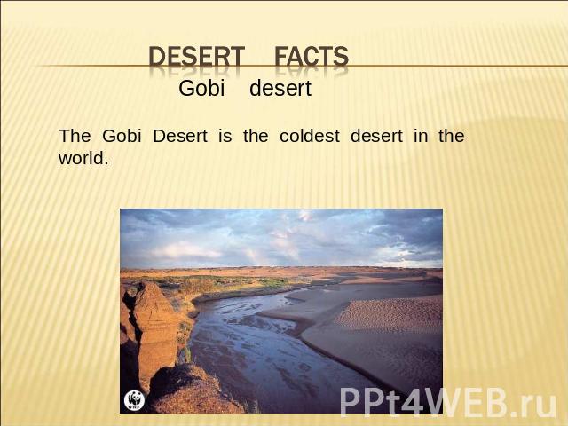 Desert facts Gobi desertThe Gobi Desert is the coldest desert in the world.