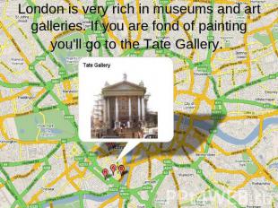 London is very rich in museums and art galleries. If you are fond of painting yo