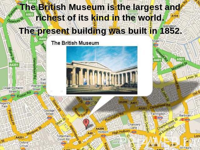 The British Museum is the largest and richest of its kind in the world. The present building was built in 1852.