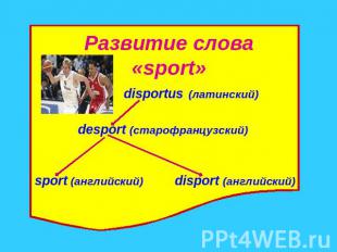 Развитие слова «sport» disportus (латинский) desport (старофранцузский)sport (ан