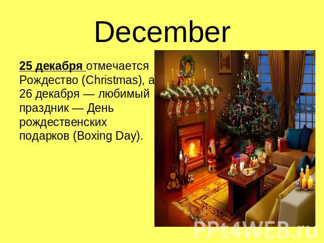 December 25 декабря отмечается Рождество (Christmas), а 26 декабря — любимый праздник — День рождественских подарков (Boxing Day).