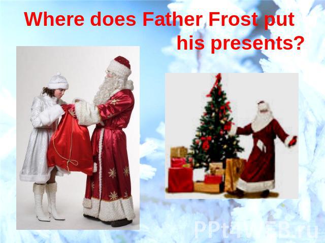 Where does Father Frost put his presents?