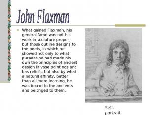 John Flaxman What gained Flaxman, his general fame was not his work in sculpture
