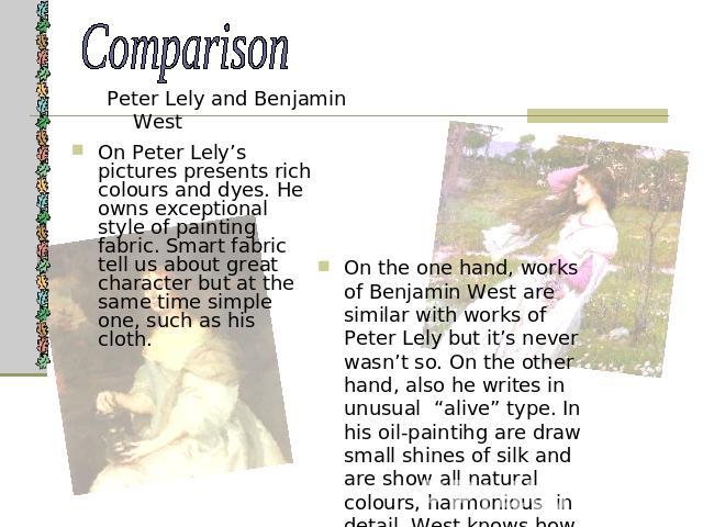 Comparison On Peter Lely’s pictures presents rich colours and dyes. He owns exceptional style of painting fabric. Smart fabric tell us about great character but at the same time simple one, such as his cloth. On the one hand, works of Benjamin West …