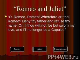 “Romeo and Juliet” “O, Romeo, Romeo! Wherefore art thou Romeo? Deny thy father a