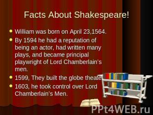 Facts About Shakespeare! William was born on April 23,1564.By 1594 he had a repu