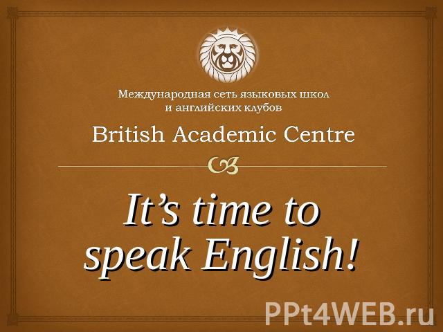 Международная сеть языковых школ и английских клубов British Academic Centre It’s time to speak English!