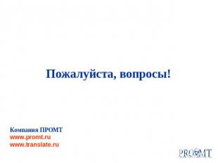 Пожалуйста, вопросы!Компания ПРОМТwww.promt.ruwww.translate.ru
