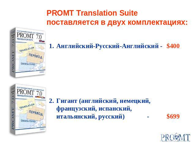 PROMT Translation Suite поставляется в двух комплектациях:Английский-Русский-Английский -$400Гигант (английский, немецкий, французский, испанский, итальянский, русский) -$699