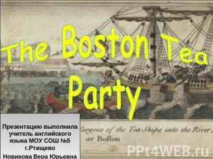 The Boston Tea Party Презентацию выполнила учитель английского языка МОУ СОШ №5