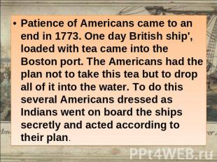 Patience of Americans came to an end in 1773. One day British ship', loaded with