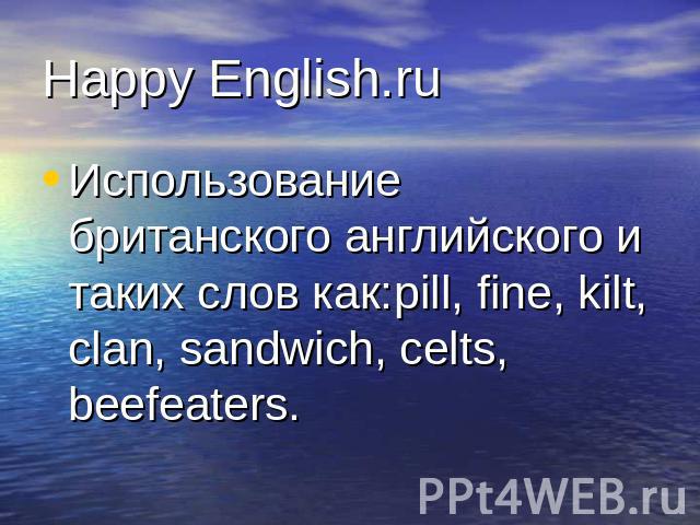 Happy English.ru Использование британского английского и таких слов как:pill, fine, kilt, clan, sandwich, celts, beefeaters.