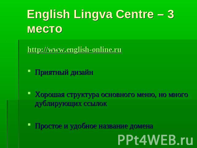 English Lingva Centre – 3 место http://www.english-online.ruПриятный дизайнХорошая структура основного меню, но много дублирующих ссылокПростое и удобное название домена