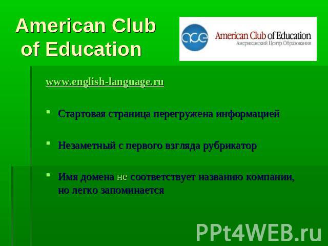 American Club of Education www.english-language.ruСтартовая страница перегружена информациейНезаметный с первого взгляда рубрикаторИмя домена не соответствует названию компании, но легко запоминается