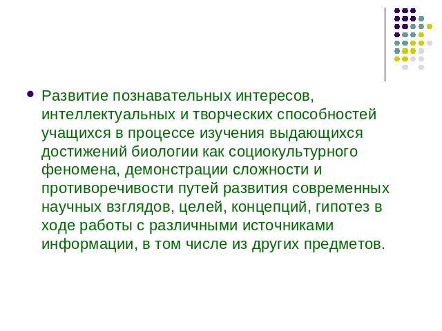 Развитие познавательных интересов, интеллектуальных и творческих способностей учащихся в процессе изучения выдающихся достижений биологии как социокультурного феномена, демонстрации сложности и противоречивости путей развития современных научных взг…