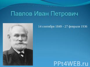 Павлов Иван Петрович 14 сентября 1849 - 27 февраля 1936  