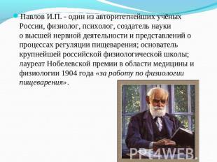 Павлов И.П. - один из авторитетнейших учёных России, физиолог, психолог, создате