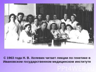 С 1963 года Н. В. Хелевин читает лекции по генетике в Ивановском государственном