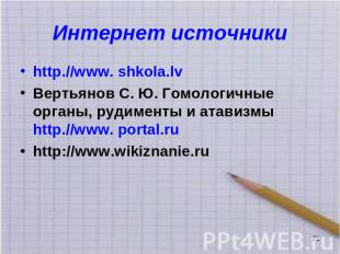 Интернет источники http.//www. shkola.lv Вертьянов С. Ю. Гомологичные органы, ру