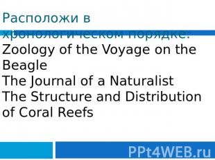 Расположи в хронологическом порядке: Zoology of the Voyage on the Beagle The Jou