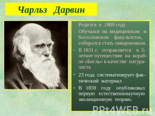 Чарльз Дарвин Родился в 1809 году.Обучался на медицинском и богословском факульт