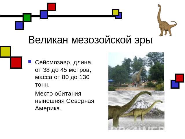 Великан мезозойской эры Сейсмозавр, длина от 38 до 45 метров, масса от 80 до 130 тонн. Место обитания нынешняя Северная Америка.