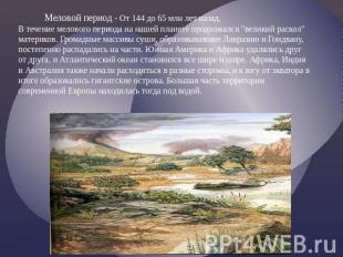 Меловой период - От 144 до 65 млн лет назад.В течение мелового периода на нашей