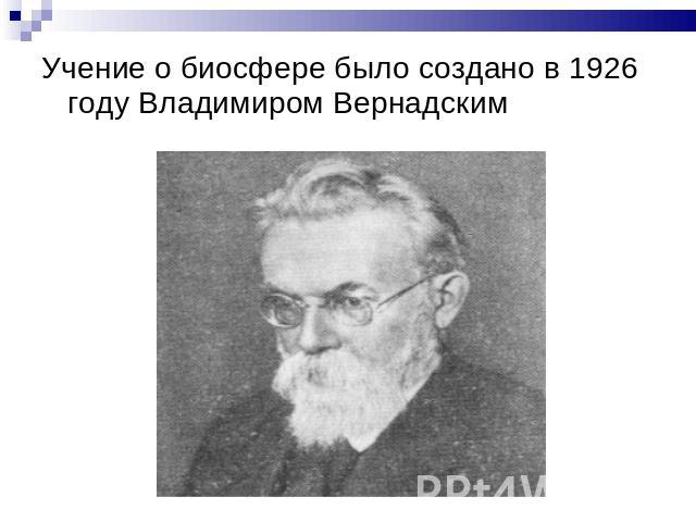 Учение о биосфере было создано в 1926 году Владимиром Вернадским