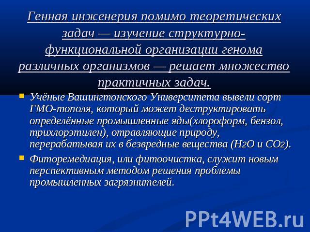 Генная инженерия помимо теоретических задач — изучение структурно-функциональной организации генома различных организмов — решает множество практичных задач. Учёные Вашингтонского Университета вывели сорт ГМО-тополя, который может деструктировать оп…