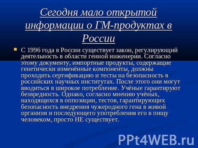 Сегодня мало открытой информации о ГМ-продуктах в России С 1996 года в России существует закон, регулирующий деятельность в области генной инженерии. Согласно этому документу, импортные продукты, содержащие генетически изменённые компоненты, должны …