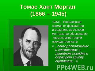 Томас Хант Морган (1866 – 1945) 1933 г., Нобелевскаяпремия по физиологии и медиц