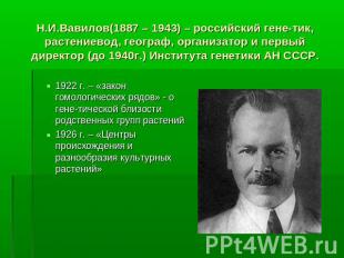 Н.И.Вавилов(1887 – 1943) – российский гене-тик, растениевод, географ, организато