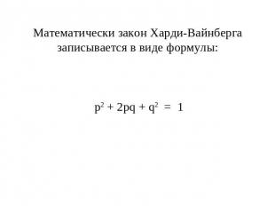 Математически закон Харди-Вайнберга записывается в виде формулы: р2 + 2рq + q2 =