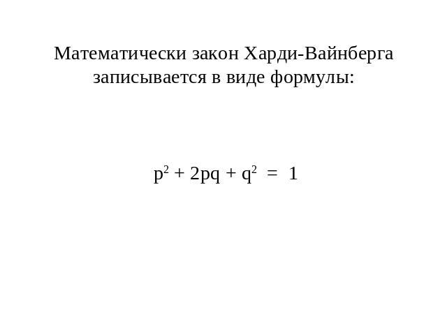 Математически закон Харди-Вайнберга записывается в виде формулы: р2 + 2рq + q2 = 1