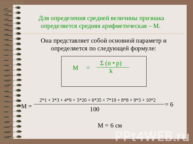 Для определения средней величины признака определяется средняя арифметическая – М. Она представляет собой основной параметр и определяется по следующей формуле: