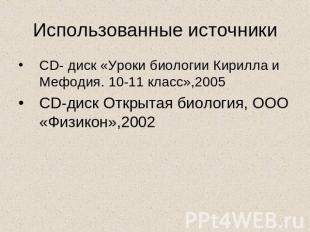 Использованные источники CD- диск «Уроки биологии Кирилла и Мефодия. 10-11 класс