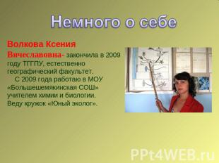 Волкова Ксения Вячеславовна- закончила в 2009 году ТГГПУ, естественно географиче