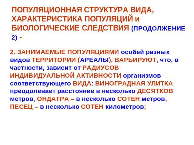 ПОПУЛЯЦИОННАЯ СТРУКТУРА ВИДА, ХАРАКТЕРИСТИКА ПОПУЛЯЦИЙ и БИОЛОГИЧЕСКИЕ СЛЕДСТВИЯ (ПРОДОЛЖЕНИЕ 2) - 2. ЗАНИМАЕМЫЕ ПОПУЛЯЦИЯМИ особей разныхвидов ТЕРРИТОРИИ (АРЕАЛЫ), ВАРЬИРУЮТ, что, вчастности, зависит от РАДИУСОВИНДИВИДУАЛЬНОЙ АКТИВНОСТИ организмовс…