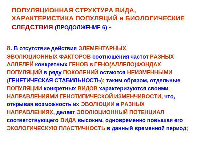 ПОПУЛЯЦИОННАЯ СТРУКТУРА ВИДА, ХАРАКТЕРИСТИКА ПОПУЛЯЦИЙ и БИОЛОГИЧЕСКИЕ СЛЕДСТВИЯ (ПРОДОЛЖЕНИЕ 6) - 8. В отсутствие действия ЭЛЕМЕНТАРНЫХЭВОЛЮЦИОННЫХ ФАКТОРОВ соотношения частот РАЗНЫХАЛЛЕЛЕЙ конкретных ГЕНОВ в ГЕНО(АЛЛЕЛО)ФОНДАХПОПУЛЯЦИЙ в ряду ПОКО…