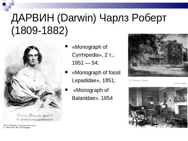 ДАРВИН (Darwin) Чарлз Роберт (1809-1882) «Monograph of Cyrrhipedia», 2 т., 1851 — 54; «Monograph of fossil Lepadidae», 1851; «Monograph of Balanidae». 1854