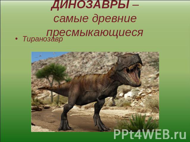 ДИНОЗАВРЫ –самые древние пресмыкающиеся Тиранозавр