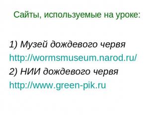 Сайты, используемые на уроке: 1) Музей дождевого червяhttp://wormsmuseum.narod.r
