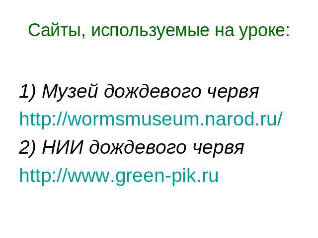 Сайты, используемые на уроке: 1) Музей дождевого червяhttp://wormsmuseum.narod.ru/2) НИИ дождевого червяhttp://www.green-pik.ru