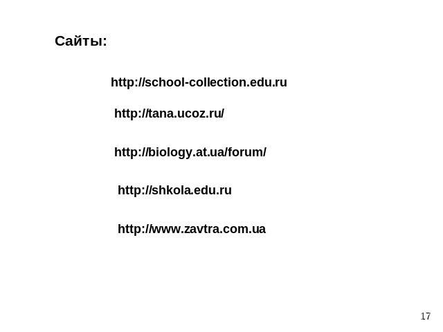 Сайты:http://school-collection.edu.ruhttp://tana.ucoz.ru/http://biology.at.ua/forum/http://shkola.edu.ruhttp://www.zavtra.com.ua