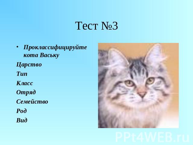 Тест №3 Проклассифицируйте кота ВаськуЦарствоТипКлассОтрядСемействоРодВид