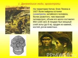 1. Древнейшие люди, архантропыНа территории Китая, близ Пекина в 1927 были найде