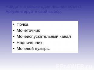 Найдите в списке один лишний объект. Аргументируйте свой выбор. ПочкаМочеточникМ