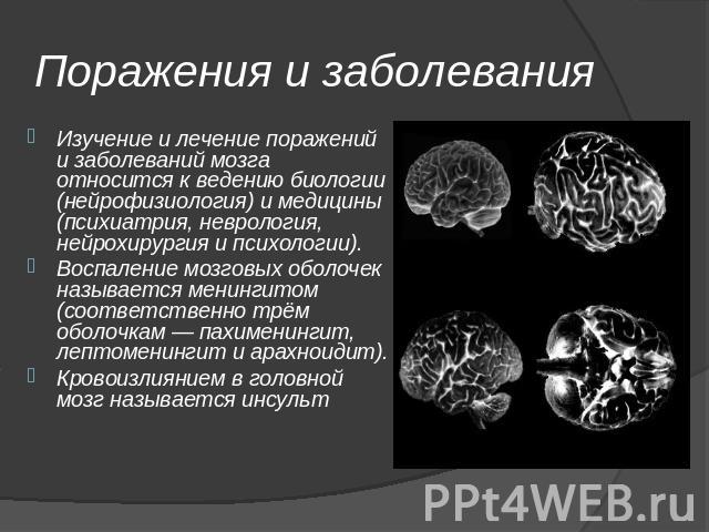 Поражения и заболевания Изучение и лечение поражений и заболеваний мозга относится к ведению биологии (нейрофизиология) и медицины (психиатрия, неврология, нейрохирургия и психологии).Воспаление мозговых оболочек называется менингитом (соответственн…