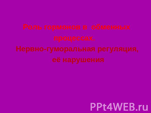 Роль гормонов в обменных процессах.Нервно-гуморальная регуляция, её нарушения