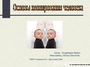 Основы клонирования человека Автор – Кудрявцева Ирина Николаевна, учитель биолог